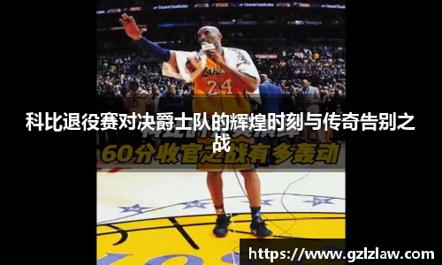 科比退役赛对决爵士队的辉煌时刻与传奇告别之战