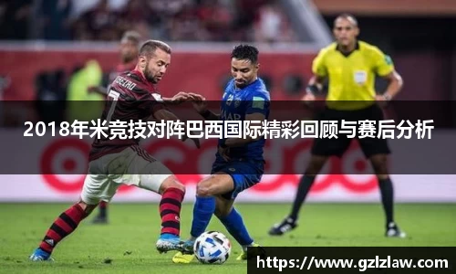 2018年米竞技对阵巴西国际精彩回顾与赛后分析