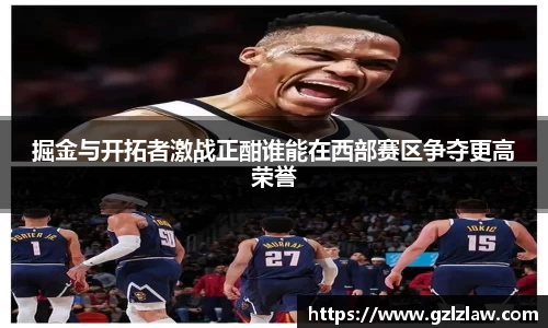 掘金与开拓者激战正酣谁能在西部赛区争夺更高荣誉