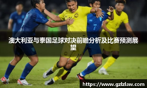 zoty中欧澳大利亚与泰国足球对决前瞻分析及比赛预测展望